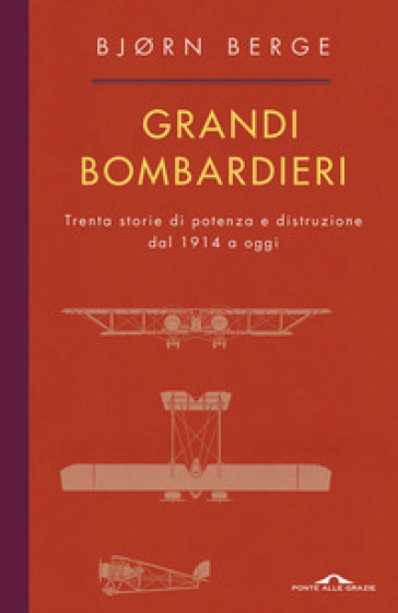 Grandi bombardieri. Trenta storie di potenza e distruzione dal 1914 a oggi - Bjorn Berge
