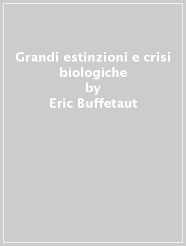 Grandi estinzioni e crisi biologiche - Eric Buffetaut