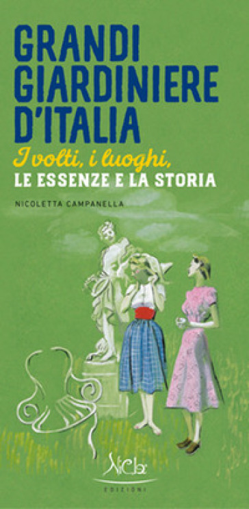 Grandi giardiniere d'Italia. I volti, i luoghi, le essenze e la storia. Ediz. illustrata - Nicoletta Campanella