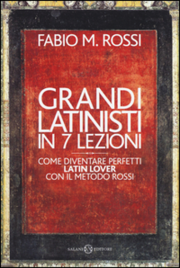 Grandi latinisti in 7 lezioni. Come diventare perfetti latin lover con il metodo Rossi - Fabio Rossi