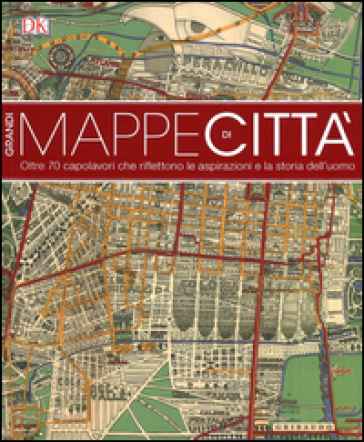 Grandi mappe di città. oltre 70 capolavori che riflettono le aspirazioni e la storia dell'...