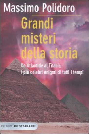 Grandi misteri della storia. Da Atlantide al Titanic, i più celebri enigmi di tutti i tempi - Massimo Polidoro