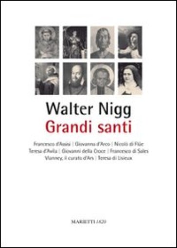 Grandi santi. Francesco d'Assisi, Giovanna d'Arco, Nicolò di Flue, Teresa d'Avila, Giovanni della Croce, Francesco di Sales, Vianney, il curato d'Ars, Teresa di Lisieux - Walter Nigg