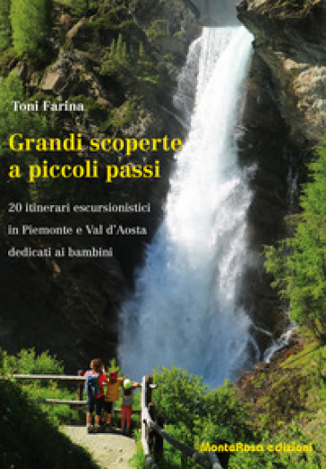 Grandi scoperte a piccoli passi. 20 itinerari escursionistici in Piemonte e Val d'Aosta dedicati ai bambini - Toni Farina