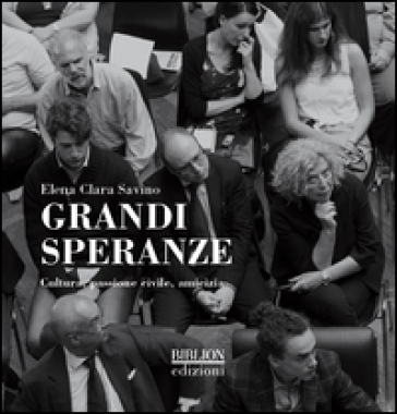 Grandi speranze. Cultura, passione civile, amicizia. Ediz. illustrata - Elena Clara Savino