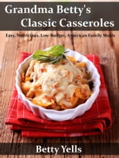 Grandma Betty s Classic Casseroles: Easy, Nutritious, Low Budget, American Family Meals