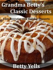Grandma Betty s Classic Desserts: Easy Everyday And Holiday Desserts