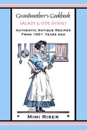 Grandmother s Cookbook, Salads & Side Dishes, Authentic Antique Recipes from 100+ Years Ago