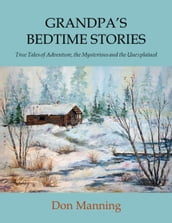 Grandpa s Bedtime Stories: True Tales of Adventure, the Mysterious and the Unexplained