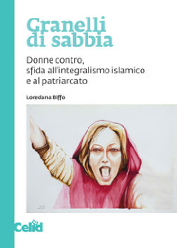 Granelli di sabbia. Donne contro, sfida all'integralismo islamico e al patriarcato - Loredana Biffo