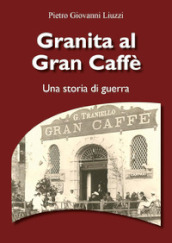 Granita al Gran Caffè. Una storia di guerra