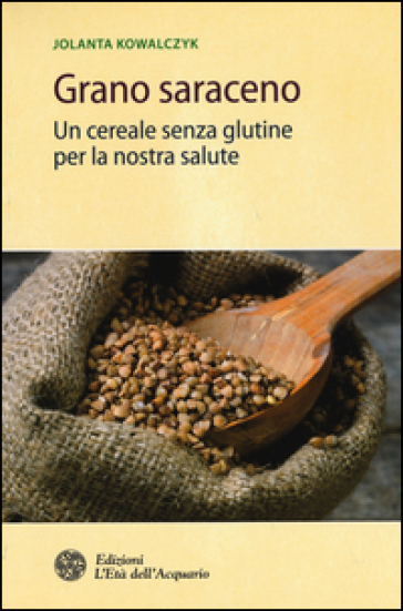 Grano saraceno. Un cereale senza glutine per la nostra salute - Jolanta Kowalczyk
