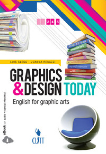 Graphics &amp; design today. English for graphic arts. Per le Scuole superiori. Con espansione online - Lois Clegg - Joanna Ragazzi