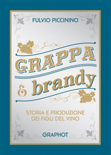 Grappa e brandy. Storia e produzione dei figli del vino - Fulvio Piccinino