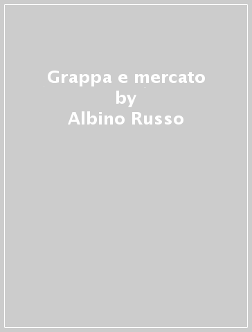 Grappa e mercato - Albino Russo - Andrea Zaghi