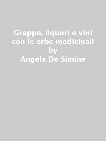 Grappe, liquori e vini con le erbe medicinali - Angela De Simine