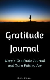 Gratitude Journal: Keep a Gratitude Journal and Turn Pain to Joy