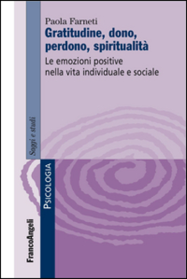 Gratitudine, dono, perdono, spiritualità. Le emozioni positive nella vita individuale e sociale - Paola Farneti