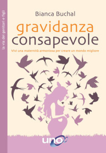 Gravidanza consapevole. Vivi una maternità armoniosa per creare un mondo migliore - Bianca Buchal