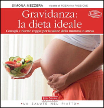 Gravidanza: la dieta ideale. Consigli e ricette veggie per la salute della mamma in attesa - Simona Mezzera