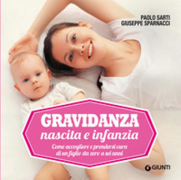 Gravidanza, nascita e infanzia. Come accogliere e prendersi cura di un figlio da zero a sei anni - Paolo Sarti - Giuseppe Sparnacci