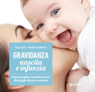 Gravidanza, nascita e infanzia. Come accogliere e prendersi cura di un figlio da zero a sei anni - Paolo Sarti - Giuseppe Sparnacci