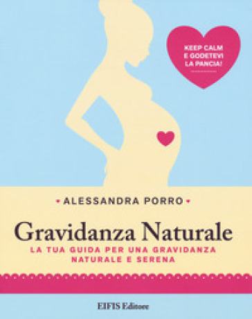 Gravidanza naturale. La tua guida per una gravidanza naturale e serena - Alessandra Porro