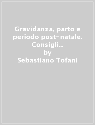 Gravidanza, parto e periodo post-natale. Consigli utili per le neo-mamme dalla nascita allo svezzamento - Pierangelo Pedani - Sebastiano Tofani - Andrea Veneziani