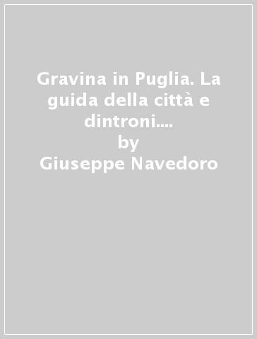 Gravina in Puglia. La guida della città e dintroni. A town guide book - Giuseppe Navedoro