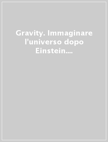 Gravity. Immaginare l'universo dopo Einstein. Ediz. italiana e inglese