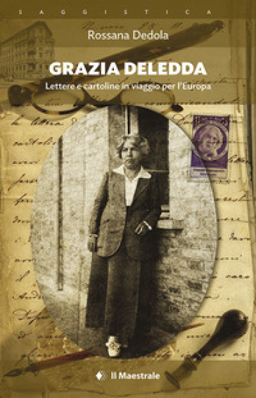 Grazia Deledda. Lettere e cartoline in viaggio per l'Europa - Rossana Dedola
