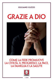 Grazie a Dio. Come la fede promuove la civiltà, il progresso, la pace, la famiglia e la salute