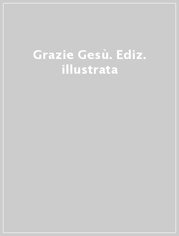 Grazie Gesù. Ediz. illustrata