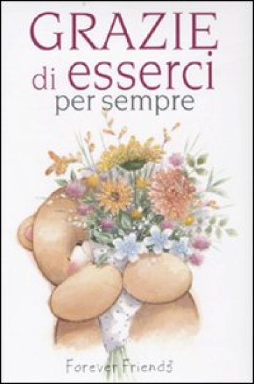 Grazie di esserci per sempre. Forever friends - Helen Exley - Charlotte Gray