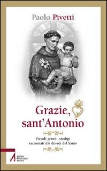 Grazie sant'Antonio. Piccoli grandi prodigi raccontati dai devoti del santo - Paolo Pivetti