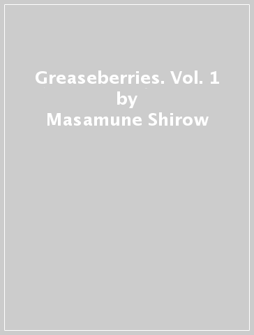 Greaseberries. Vol. 1 - Masamune Shirow