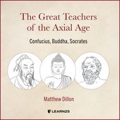 Great Teachers of the Axial Age, The: Confucius, Buddha, Socrates