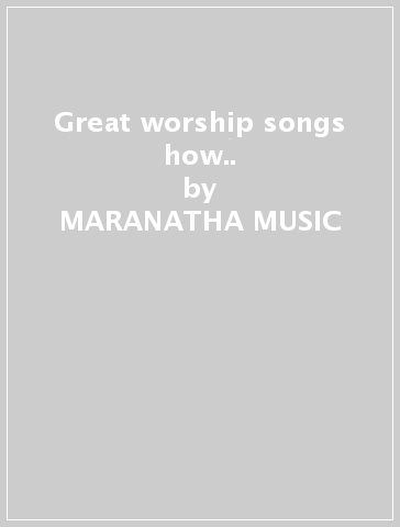 Great worship songs how.. - MARANATHA MUSIC