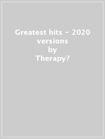 Greatest hits - 2020 versions - Therapy?