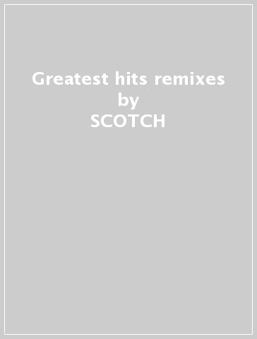 Greatest hits & remixes - SCOTCH