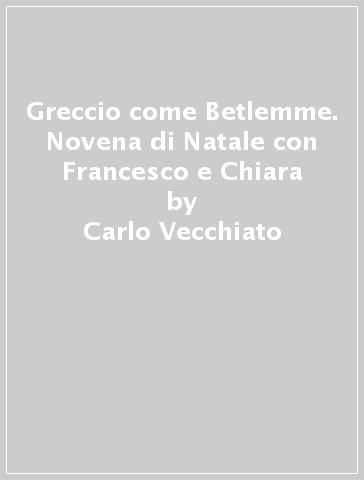 Greccio come Betlemme. Novena di Natale con Francesco e Chiara - Carlo Vecchiato