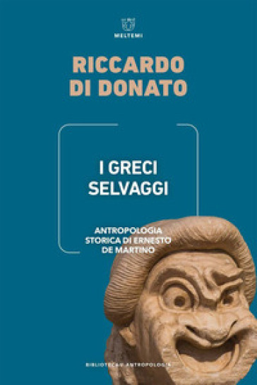 I Greci selvaggi. Antropologia storica di Ernesto De Martino - Riccardo Di Donato