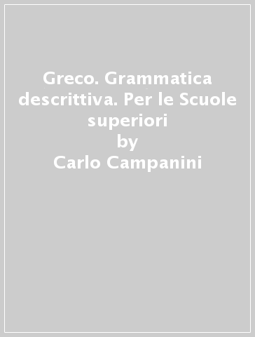 Greco. Grammatica descrittiva. Per le Scuole superiori - Paolo Scaglietti - Carlo Campanini