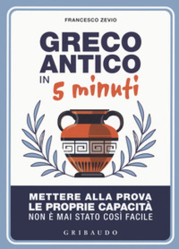 Greco antico in 5 minuti. Mettere alla prova le proprie abilità non è mai stato così semplice - Francesco Zevio