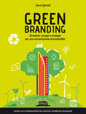 Green branding. Strumenti, consigli e strategie per una comunicazione ecosostenibile - Luca Garosi | 