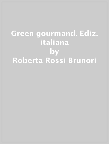 Green gourmand. Ediz. italiana - Roberta Rossi Brunori