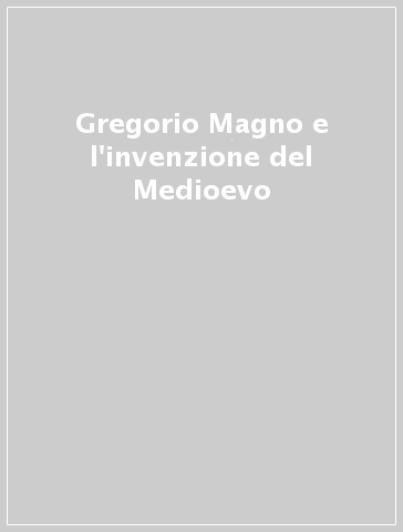 Gregorio Magno e l'invenzione del Medioevo