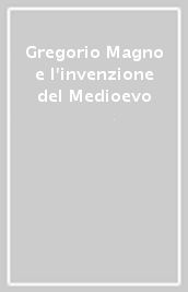 Gregorio Magno e l invenzione del Medioevo