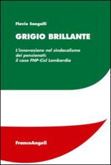 Grigio brillante. L'innovazione nel sindacalismo dei pensionati: il caso FNP-Cisl Lombardia - Flavio Sangalli