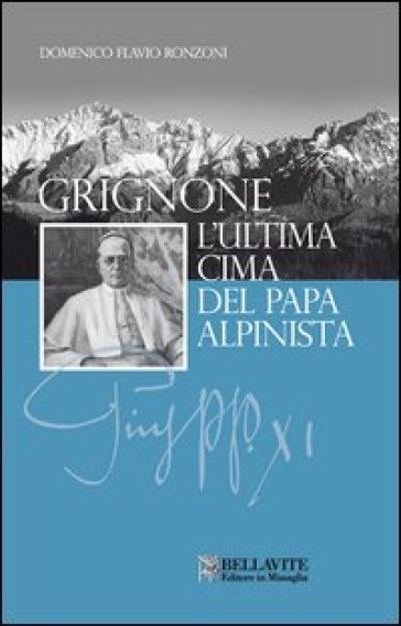 Grignone. L'ultima cima del papa alpinista - Domenico Flavio Ronzoni